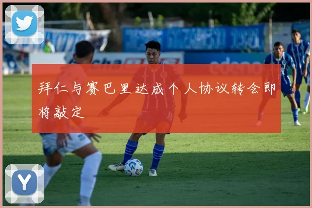 拜仁与赛巴里达成个人协议转会即将敲定