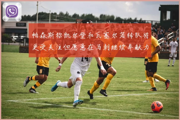 帕森斯称凯尔登和瓦塞尔若转队将更受关注但愿意在马刺继续奉献力量