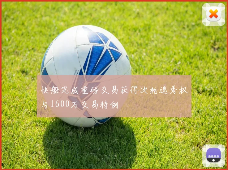 快船完成重磅交易获得次轮选秀权与1600万交易特例