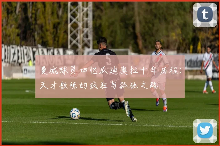 曼城球员回忆瓜迪奥拉十年历程：天才教练的疯狂与孤独之路