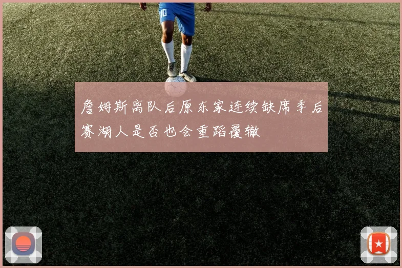 詹姆斯离队后原东家连续缺席季后赛湖人是否也会重蹈覆辙