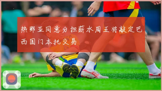 热那亚同意分担薪水周五将敲定巴西国门本托交易