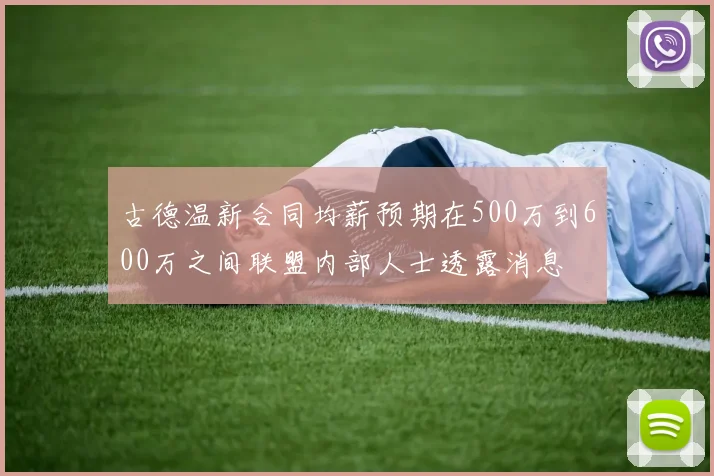 古德温新合同均薪预期在500万到600万之间联盟内部人士透露消息