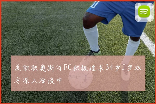 美职联奥斯汀FC积极追求34岁J罗双方深入洽谈中